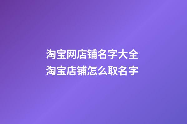 淘宝网店铺名字大全 淘宝店铺怎么取名字